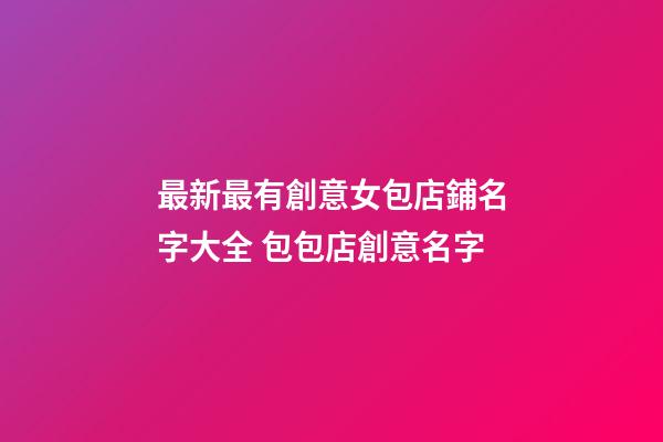 最新最有創意女包店鋪名字大全 包包店創意名字-第1張-店鋪起名-玄機派